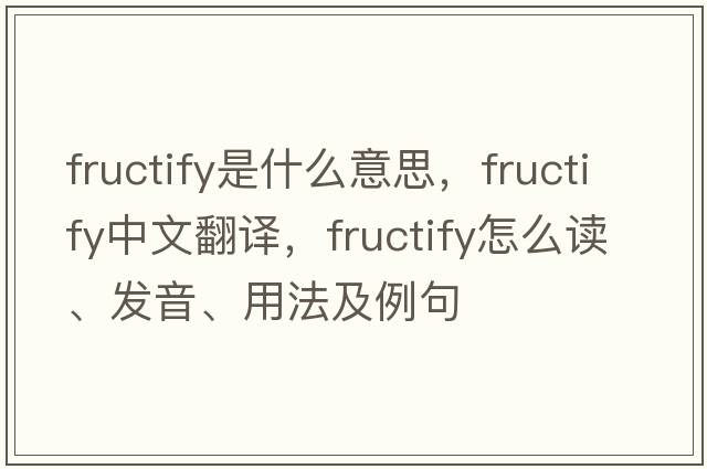 fructify是什么意思，fructify中文翻譯，fructify怎么讀、發(fā)音、用法及例句