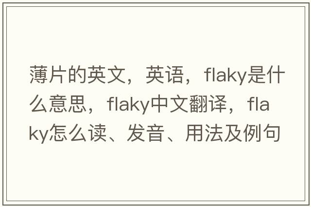 薄片的英文，英語(yǔ)，flaky是什么意思，flaky中文翻譯，flaky怎么讀、發(fā)音、用法及例句