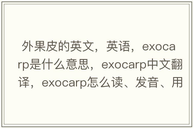  外果皮的英文，英語(yǔ)，exocarp是什么意思，exocarp中文翻譯，exocarp怎么讀、發(fā)音、用法及例句