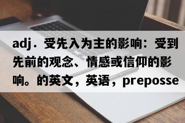 adj．受先入為主的影響：受到先前的觀(guān)念、情感或信仰的影響。的英文，英語(yǔ)，prepossessed是什么意思，prepossessed中文翻譯，prepossessed怎么讀、發(fā)音、用法及例句
