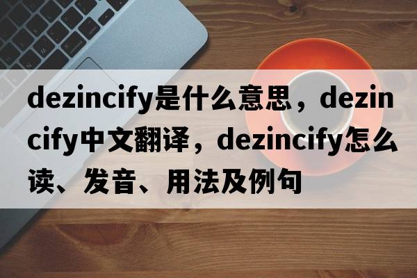 dezincify是什么意思，dezincify中文翻譯，dezincify怎么讀、發(fā)音、用法及例句