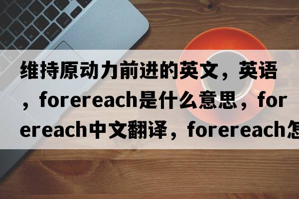 維持原動(dòng)力前進(jìn)的英文，英語(yǔ)，forereach是什么意思，forereach中文翻譯，forereach怎么讀、發(fā)音、用法及例句