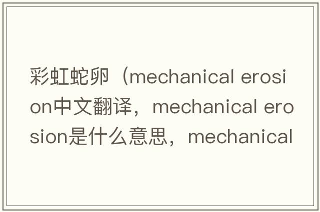 彩虹蛇卵（mechanical erosion中文翻譯，mechanical erosion是什么意思，mechanical erosion發(fā)音、用法及例句）