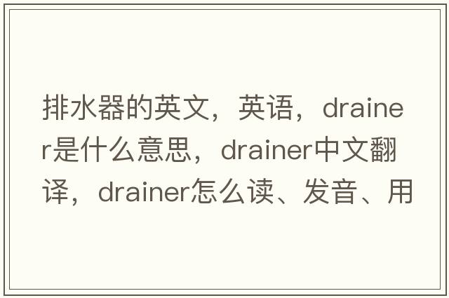 排水器的英文，英語(yǔ)，drainer是什么意思，drainer中文翻譯，drainer怎么讀、發(fā)音、用法及例句