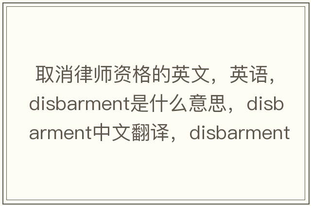 取消律師資格的英文，英語(yǔ)，disbarment是什么意思，disbarment中文翻譯，disbarment怎么讀、發(fā)音、用法及例句