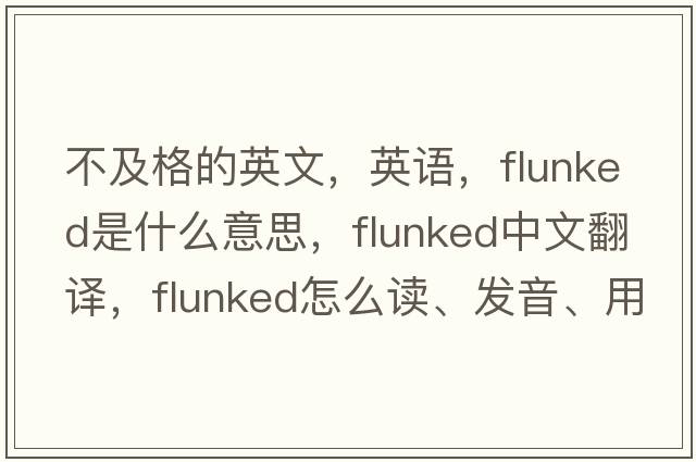 不及格的英文，英語(yǔ)，flunked是什么意思，flunked中文翻譯，flunked怎么讀、發(fā)音、用法及例句