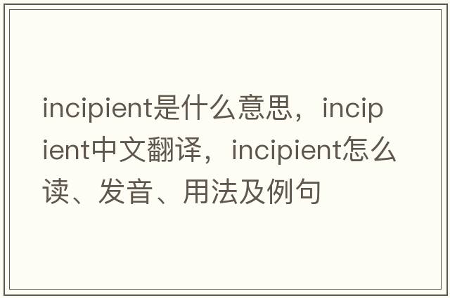incipient是什么意思，incipient中文翻譯，incipient怎么讀、發(fā)音、用法及例句