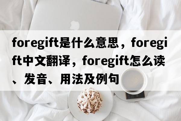 foregift是什么意思，foregift中文翻譯，foregift怎么讀、發(fā)音、用法及例句