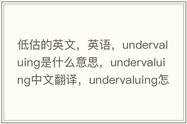 低估的英文，英語(yǔ)，undervaluing是什么意思，undervaluing中文翻譯，undervaluing怎么讀、發(fā)音、用法及例句