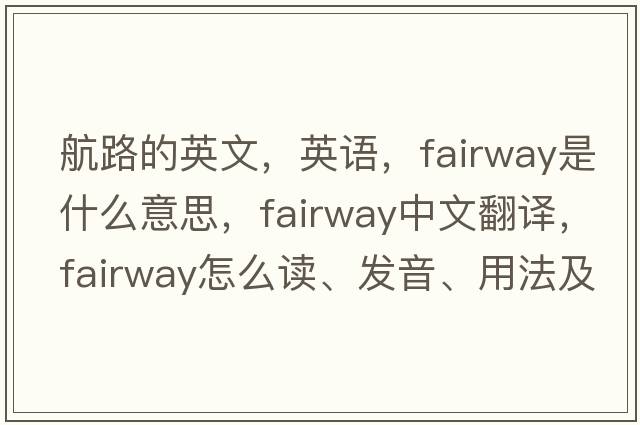 航路的英文，英語(yǔ)，fairway是什么意思，fairway中文翻譯，fairway怎么讀、發(fā)音、用法及例句