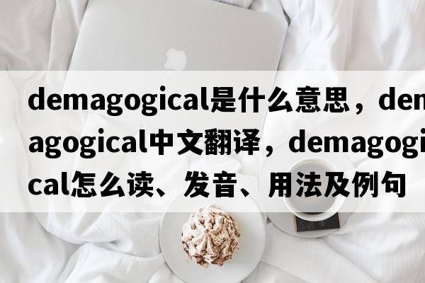 demagogical是什么意思，demagogical中文翻譯，demagogical怎么讀、發(fā)音、用法及例句