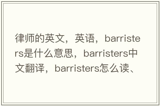律師的英文，英語(yǔ)，barristers是什么意思，barristers中文翻譯，barristers怎么讀、發(fā)音、用法及例句