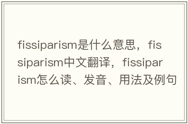 fissiparism是什么意思，fissiparism中文翻譯，fissiparism怎么讀、發(fā)音、用法及例句