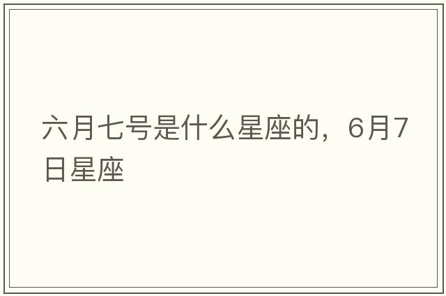 六月七號是什么星座的，6月7日星座