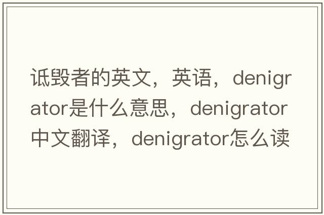 詆毀者的英文，英語(yǔ)，denigrator是什么意思，denigrator中文翻譯，denigrator怎么讀、發(fā)音、用法及例句
