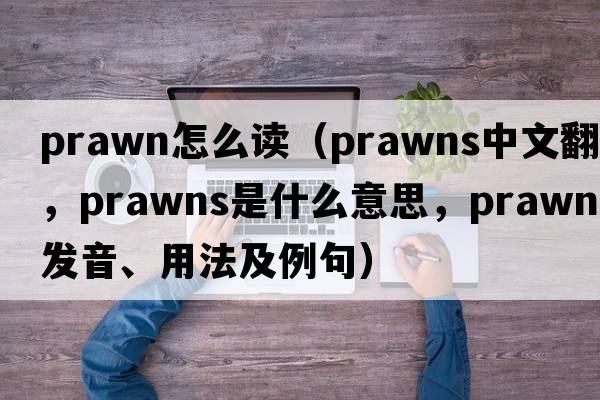 prawn怎么讀（prawns中文翻譯，prawns是什么意思，prawns發(fā)音、用法及例句）