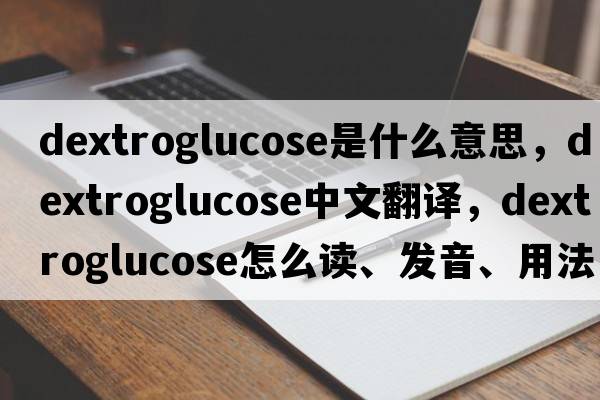 dextroglucose是什么意思，dextroglucose中文翻譯，dextroglucose怎么讀、發(fā)音、用法及例句