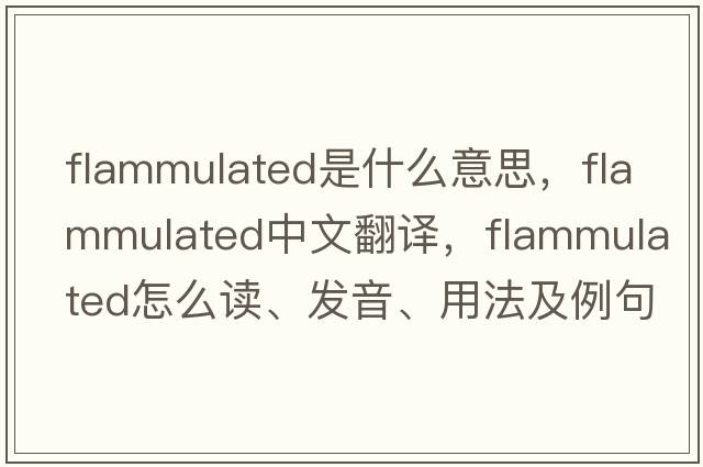 flammulated是什么意思，flammulated中文翻譯，flammulated怎么讀、發(fā)音、用法及例句
