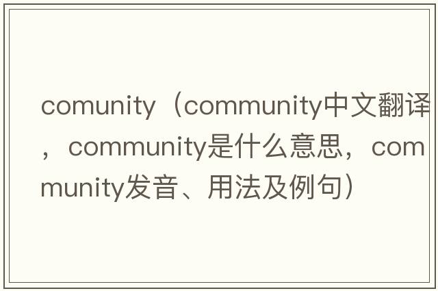 comunity（community中文翻譯，community是什么意思，community發(fā)音、用法及例句）