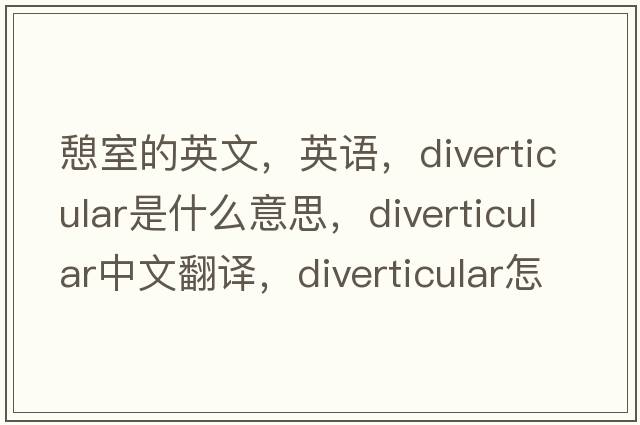憩室的英文，英語(yǔ)，diverticular是什么意思，diverticular中文翻譯，diverticular怎么讀、發(fā)音、用法及例句