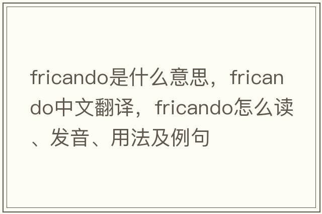 fricando是什么意思，fricando中文翻譯，fricando怎么讀、發(fā)音、用法及例句