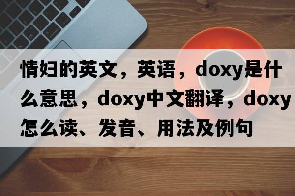 情婦的英文，英語(yǔ)，doxy是什么意思，doxy中文翻譯，doxy怎么讀、發(fā)音、用法及例句