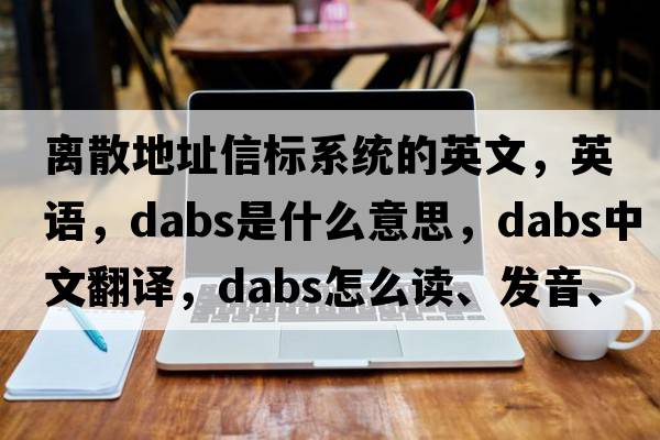 離散地址信標系統的英文，英語(yǔ)，dabs是什么意思，dabs中文翻譯，dabs怎么讀、發(fā)音、用法及例句