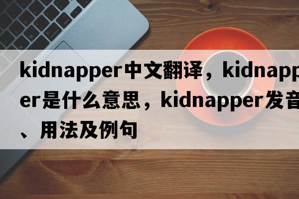 kidnapper中文翻譯，kidnapper是什么意思，kidnapper發(fā)音、用法及例句
