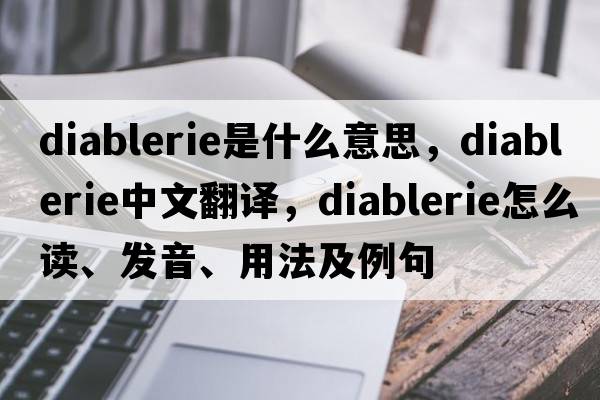 diablerie是什么意思，diablerie中文翻譯，diablerie怎么讀、發(fā)音、用法及例句