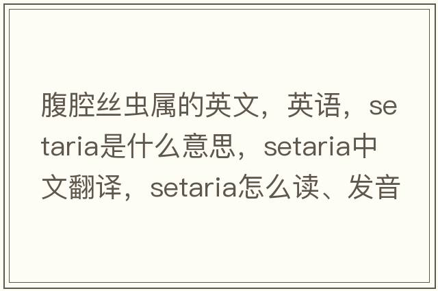 腹腔絲蟲(chóng)屬的英文，英語(yǔ)，setaria是什么意思，setaria中文翻譯，setaria怎么讀、發(fā)音、用法及例句