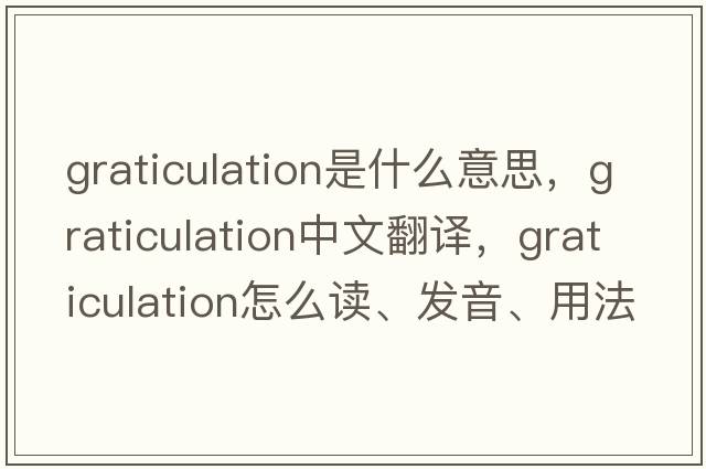 graticulation是什么意思，graticulation中文翻譯，graticulation怎么讀、發(fā)音、用法及例句