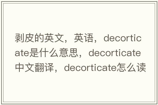剝皮的英文，英語(yǔ)，decorticate是什么意思，decorticate中文翻譯，decorticate怎么讀、發(fā)音、用法及例句
