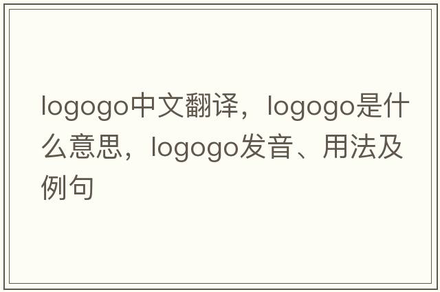 logogo中文翻譯，logogo是什么意思，logogo發(fā)音、用法及例句
