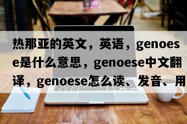 熱那亞的英文，英語(yǔ)，Genoese是什么意思，Genoese中文翻譯，Genoese怎么讀、發(fā)音、用法及例句