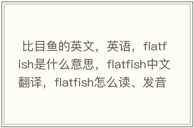  比目魚(yú)的英文，英語(yǔ)，flatfish是什么意思，flatfish中文翻譯，flatfish怎么讀、發(fā)音、用法及例句