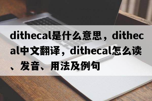 dithecal是什么意思，dithecal中文翻譯，dithecal怎么讀、發(fā)音、用法及例句