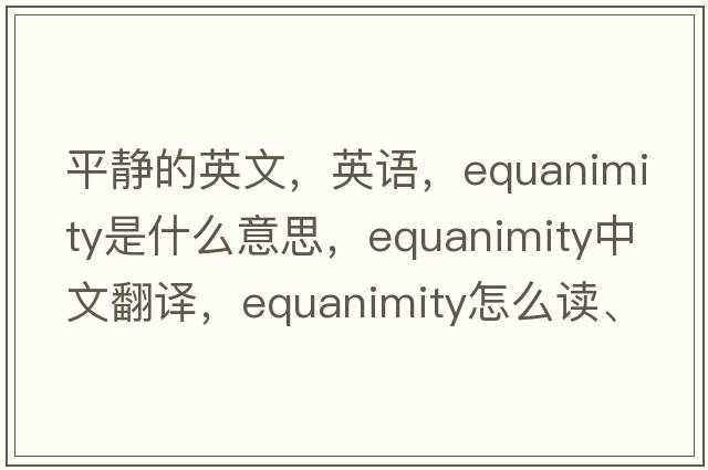 平靜的英文，英語(yǔ)，equanimity是什么意思，equanimity中文翻譯，equanimity怎么讀、發(fā)音、用法及例句