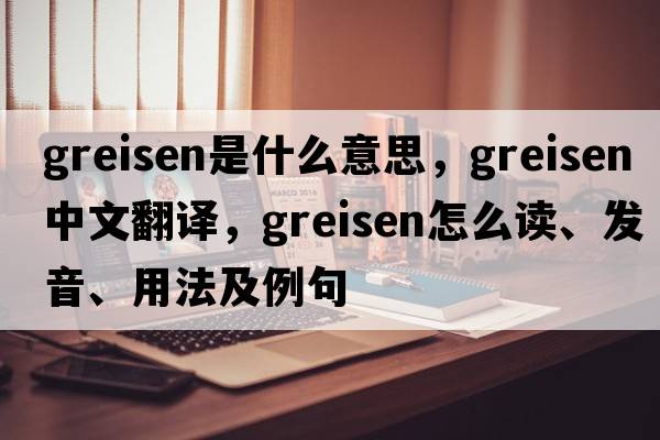 greisen是什么意思，greisen中文翻譯，greisen怎么讀、發(fā)音、用法及例句