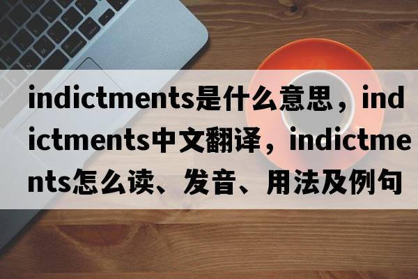 indictments是什么意思，indictments中文翻譯，indictments怎么讀、發(fā)音、用法及例句