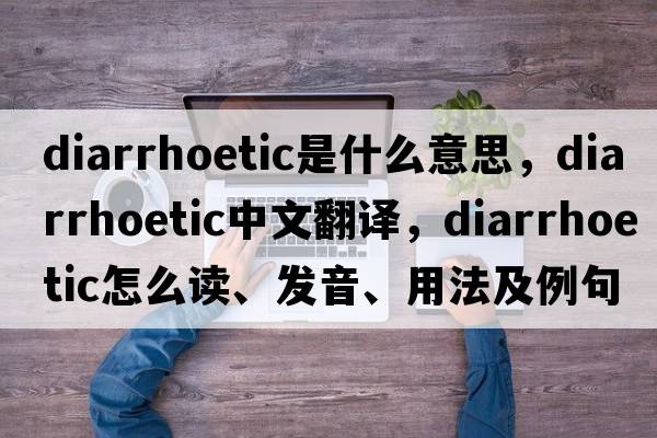diarrhoetic是什么意思，diarrhoetic中文翻譯，diarrhoetic怎么讀、發(fā)音、用法及例句