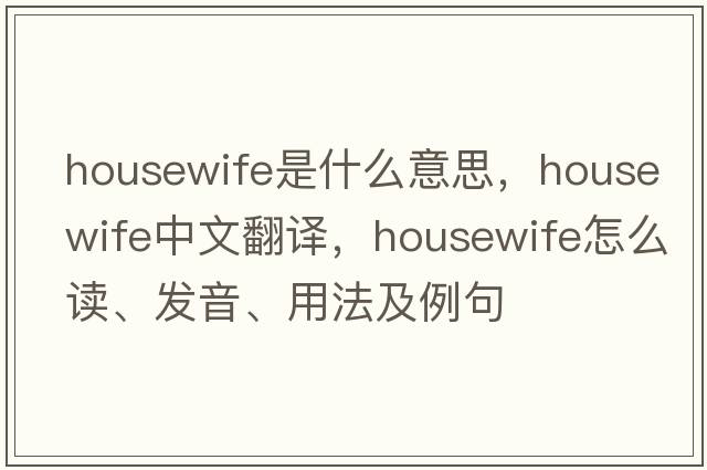 housewife是什么意思，housewife中文翻譯，housewife怎么讀、發(fā)音、用法及例句