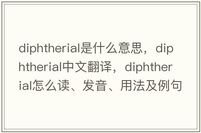 diphtherial是什么意思，diphtherial中文翻譯，diphtherial怎么讀、發(fā)音、用法及例句