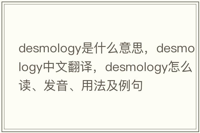 desmology是什么意思，desmology中文翻譯，desmology怎么讀、發(fā)音、用法及例句