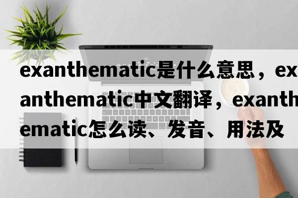 exanthematic是什么意思，exanthematic中文翻譯，exanthematic怎么讀、發(fā)音、用法及例句