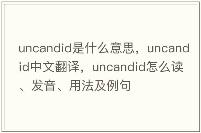 uncandid是什么意思，uncandid中文翻譯，uncandid怎么讀、發(fā)音、用法及例句