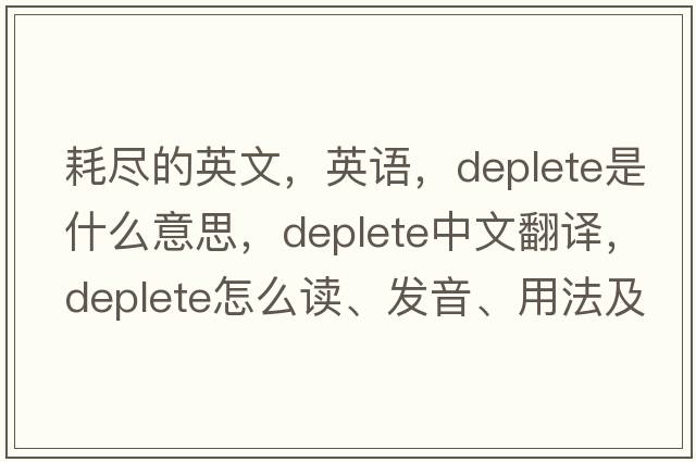 耗盡的英文，英語(yǔ)，deplete是什么意思，deplete中文翻譯，deplete怎么讀、發(fā)音、用法及例句