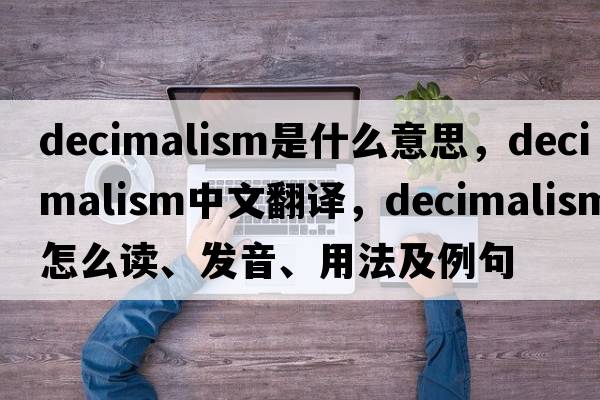 decimalism是什么意思，decimalism中文翻譯，decimalism怎么讀、發(fā)音、用法及例句