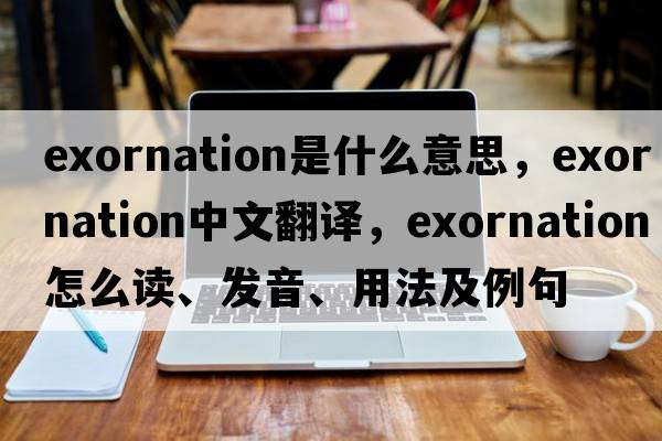 exornation是什么意思，exornation中文翻譯，exornation怎么讀、發(fā)音、用法及例句
