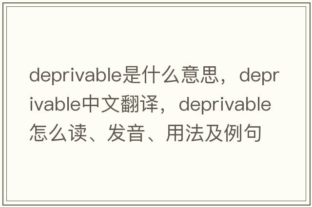deprivable是什么意思，deprivable中文翻譯，deprivable怎么讀、發(fā)音、用法及例句