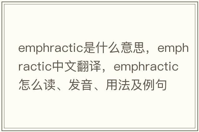 emphractic是什么意思，emphractic中文翻譯，emphractic怎么讀、發(fā)音、用法及例句